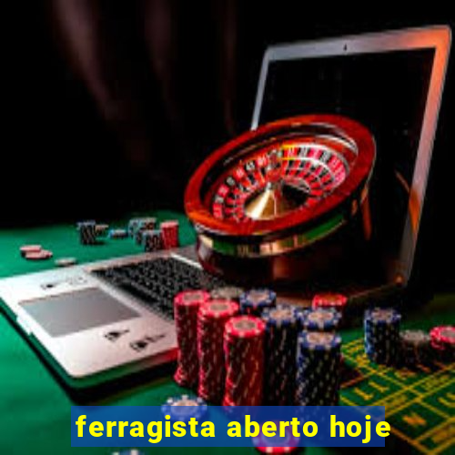 ferragista aberto hoje